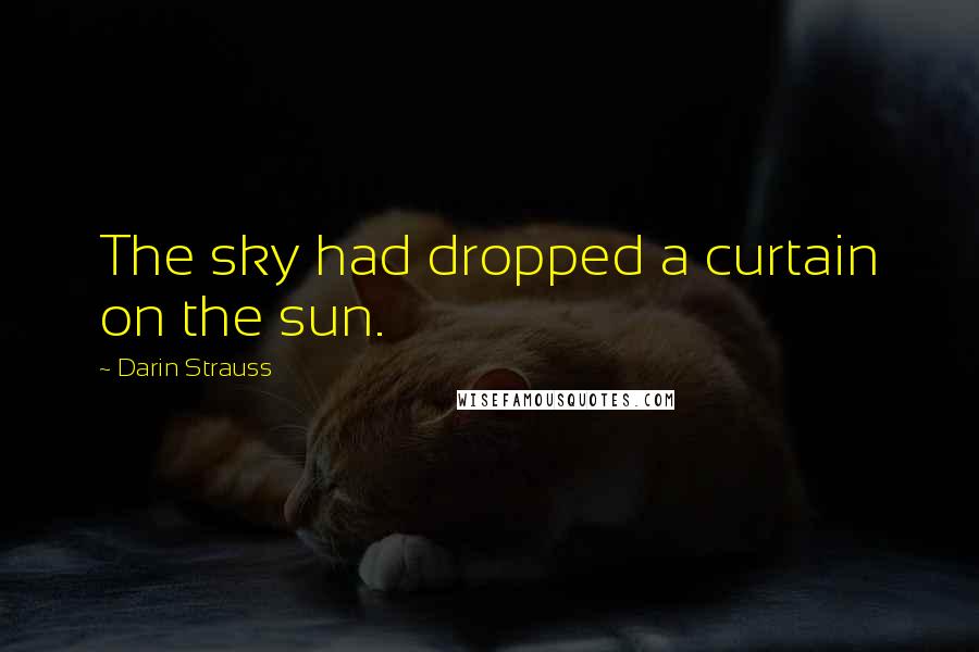 Darin Strauss Quotes: The sky had dropped a curtain on the sun.