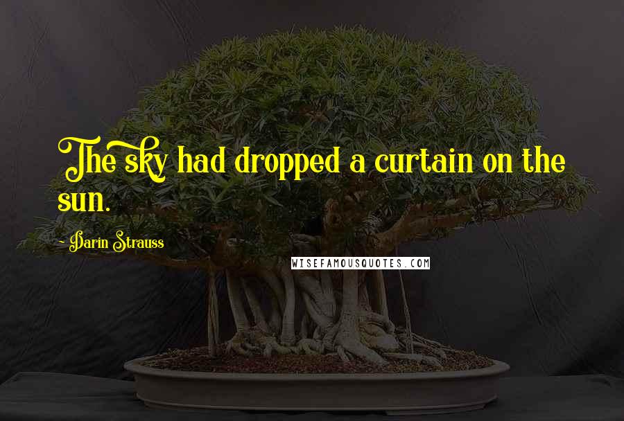 Darin Strauss Quotes: The sky had dropped a curtain on the sun.