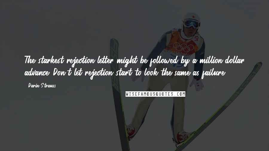 Darin Strauss Quotes: The starkest rejection letter might be followed by a million-dollar advance. Don't let rejection start to look the same as failure.