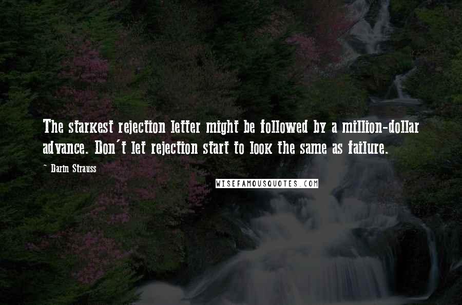 Darin Strauss Quotes: The starkest rejection letter might be followed by a million-dollar advance. Don't let rejection start to look the same as failure.