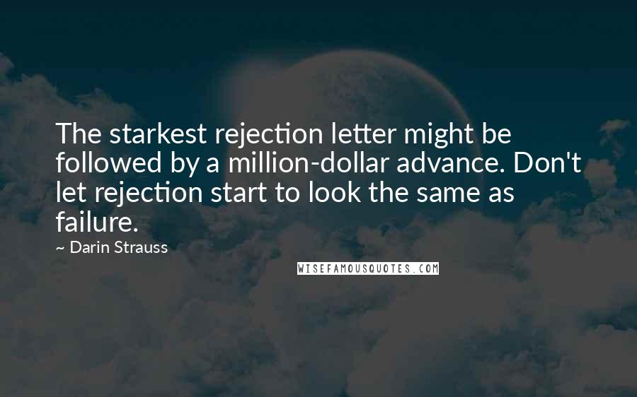 Darin Strauss Quotes: The starkest rejection letter might be followed by a million-dollar advance. Don't let rejection start to look the same as failure.