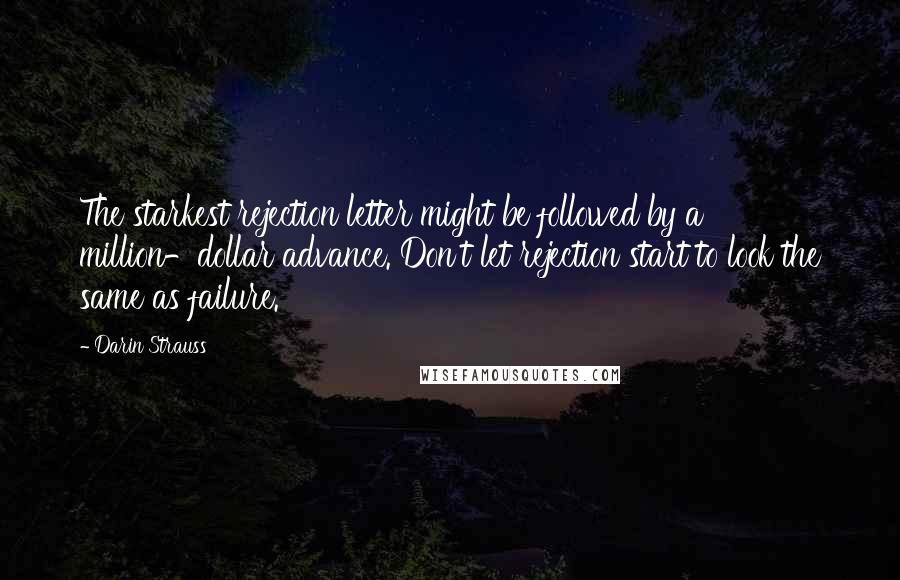 Darin Strauss Quotes: The starkest rejection letter might be followed by a million-dollar advance. Don't let rejection start to look the same as failure.