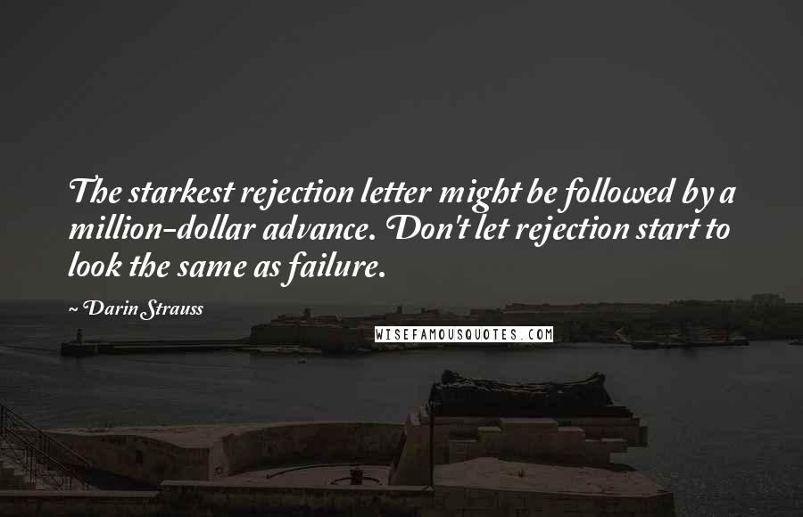 Darin Strauss Quotes: The starkest rejection letter might be followed by a million-dollar advance. Don't let rejection start to look the same as failure.