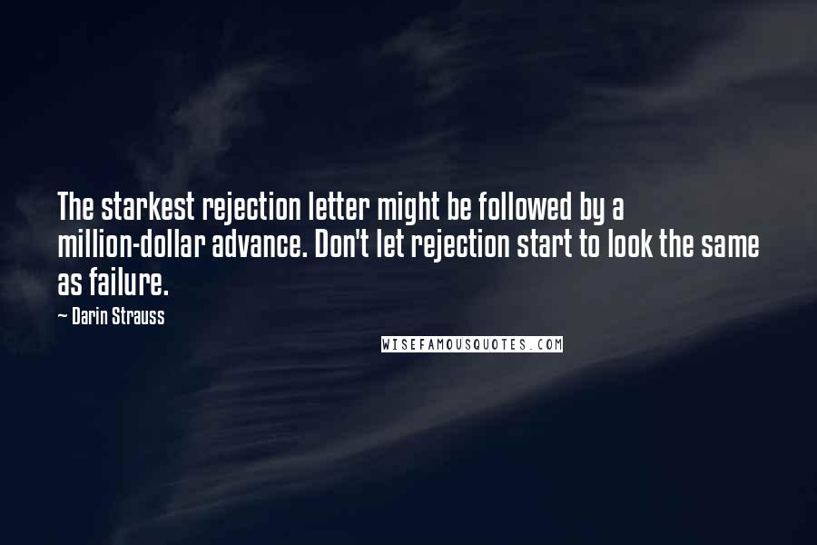 Darin Strauss Quotes: The starkest rejection letter might be followed by a million-dollar advance. Don't let rejection start to look the same as failure.