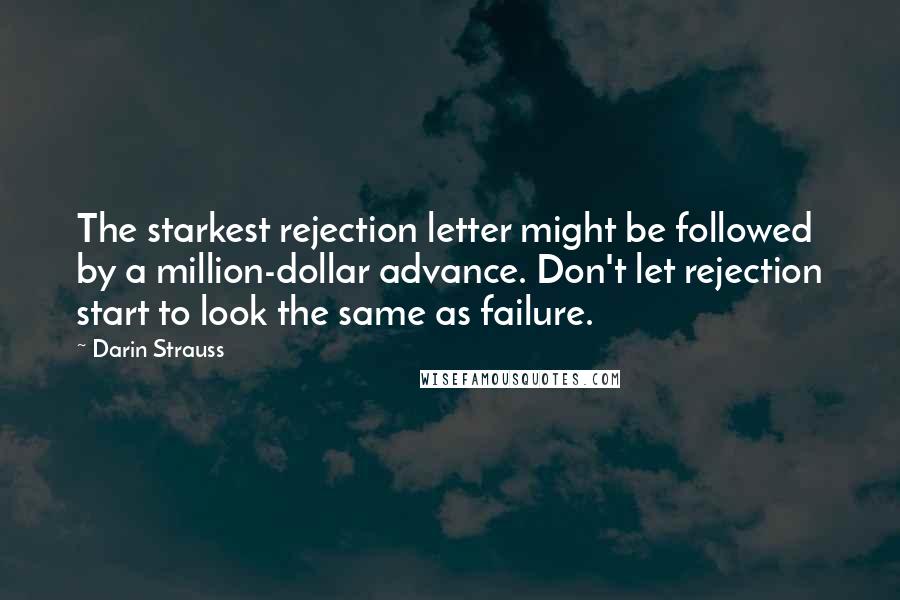 Darin Strauss Quotes: The starkest rejection letter might be followed by a million-dollar advance. Don't let rejection start to look the same as failure.