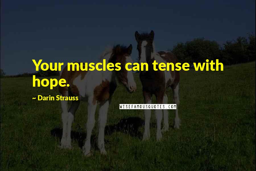 Darin Strauss Quotes: Your muscles can tense with hope.