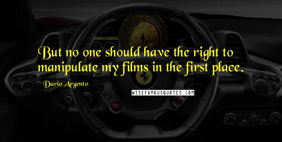 Dario Argento Quotes: But no one should have the right to manipulate my films in the first place.