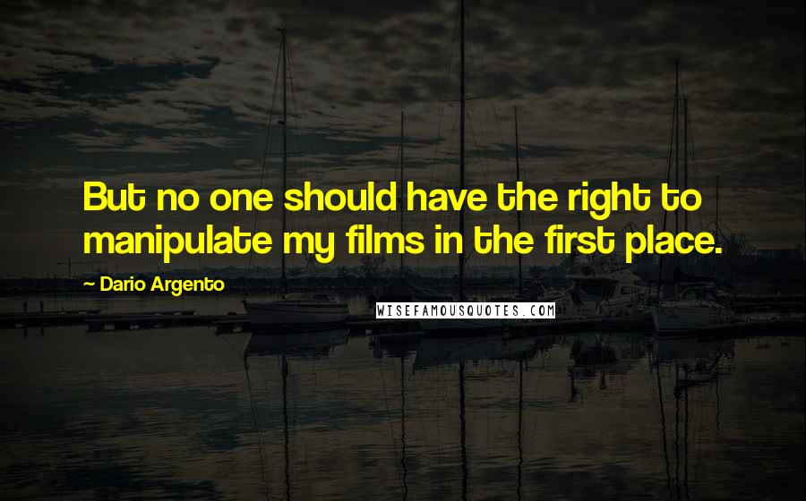 Dario Argento Quotes: But no one should have the right to manipulate my films in the first place.