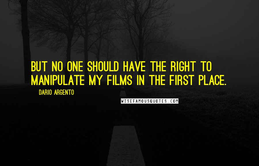 Dario Argento Quotes: But no one should have the right to manipulate my films in the first place.