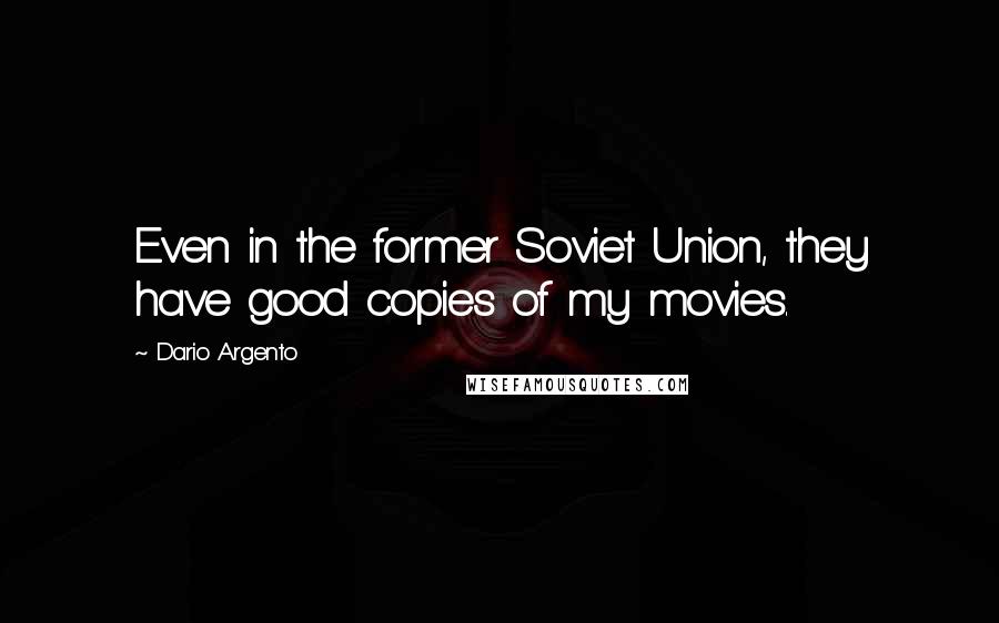 Dario Argento Quotes: Even in the former Soviet Union, they have good copies of my movies.