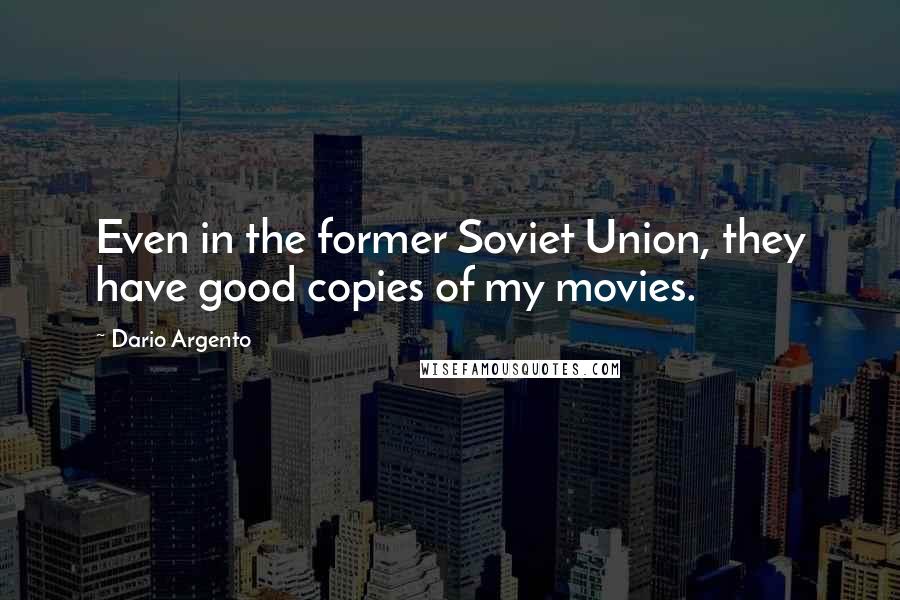 Dario Argento Quotes: Even in the former Soviet Union, they have good copies of my movies.
