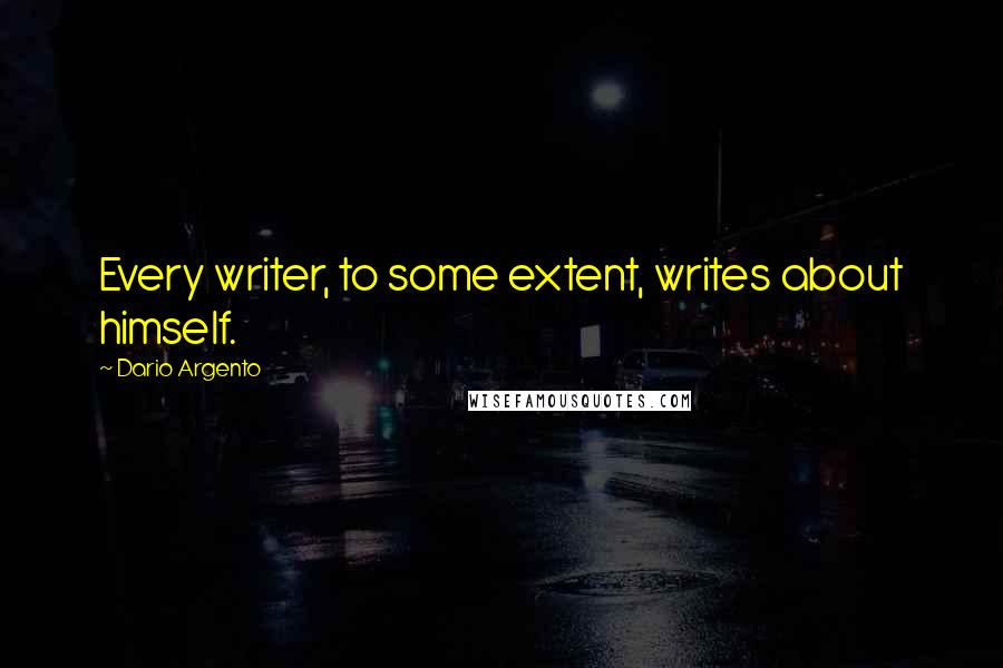 Dario Argento Quotes: Every writer, to some extent, writes about himself.