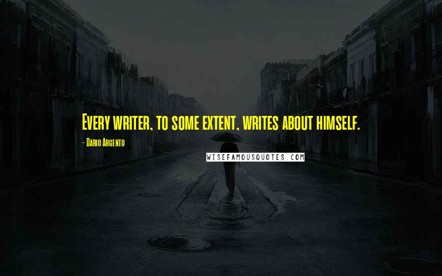 Dario Argento Quotes: Every writer, to some extent, writes about himself.