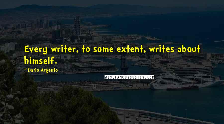 Dario Argento Quotes: Every writer, to some extent, writes about himself.