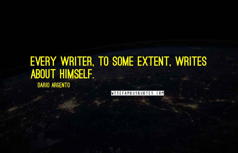 Dario Argento Quotes: Every writer, to some extent, writes about himself.