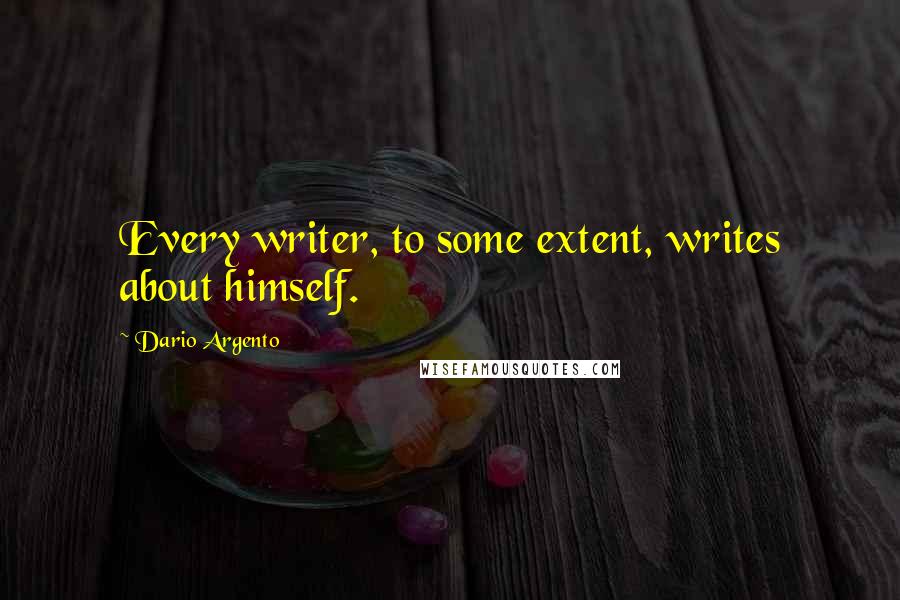 Dario Argento Quotes: Every writer, to some extent, writes about himself.