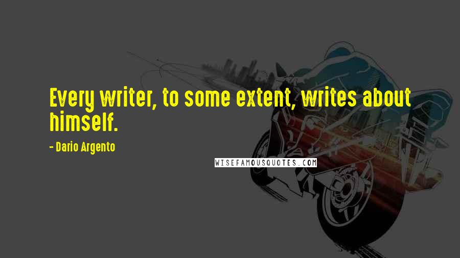 Dario Argento Quotes: Every writer, to some extent, writes about himself.