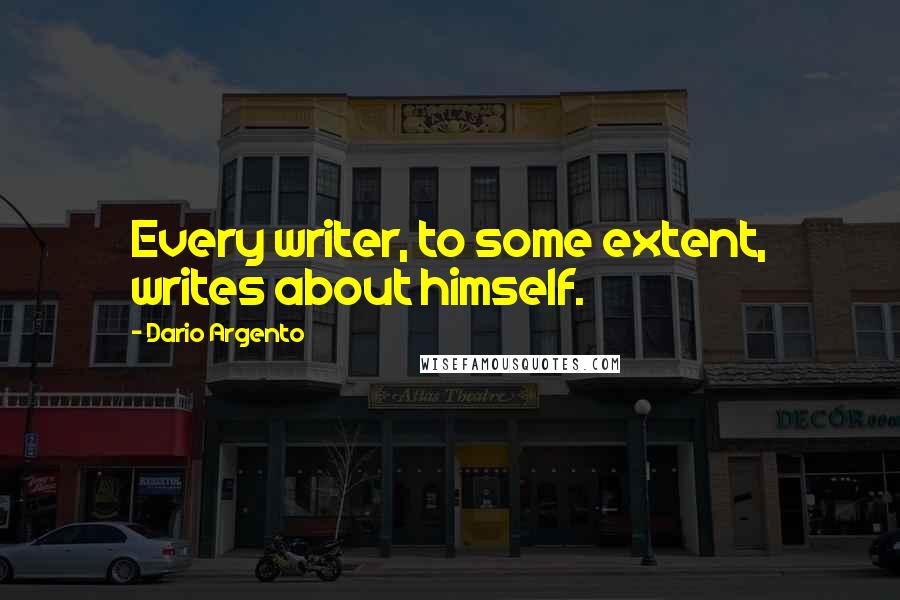 Dario Argento Quotes: Every writer, to some extent, writes about himself.