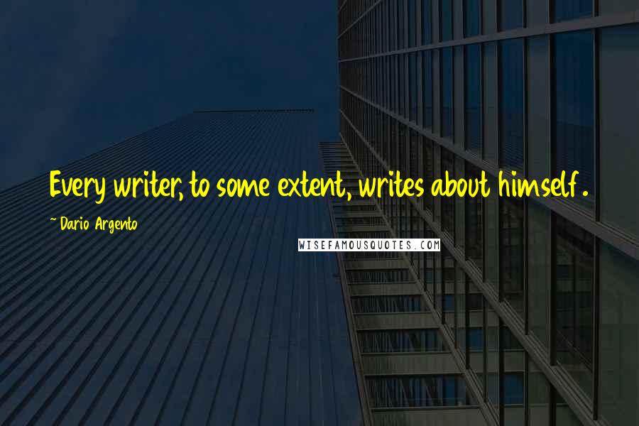 Dario Argento Quotes: Every writer, to some extent, writes about himself.