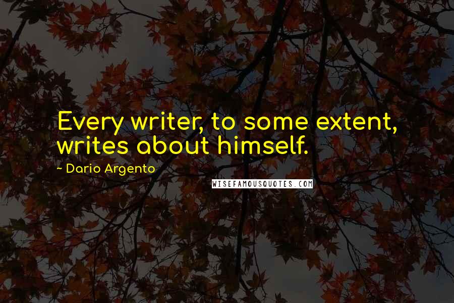 Dario Argento Quotes: Every writer, to some extent, writes about himself.