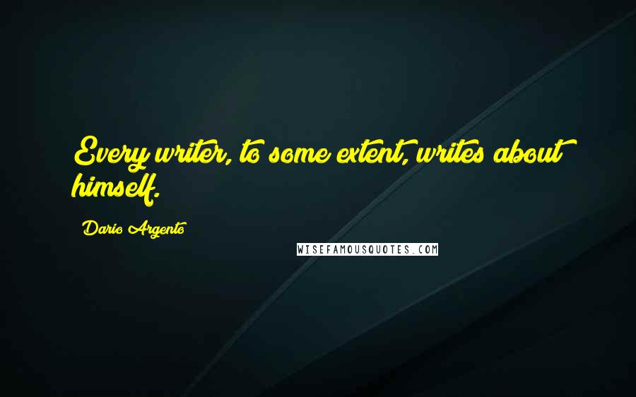 Dario Argento Quotes: Every writer, to some extent, writes about himself.