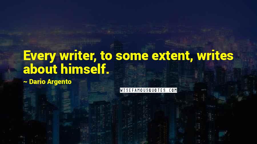 Dario Argento Quotes: Every writer, to some extent, writes about himself.