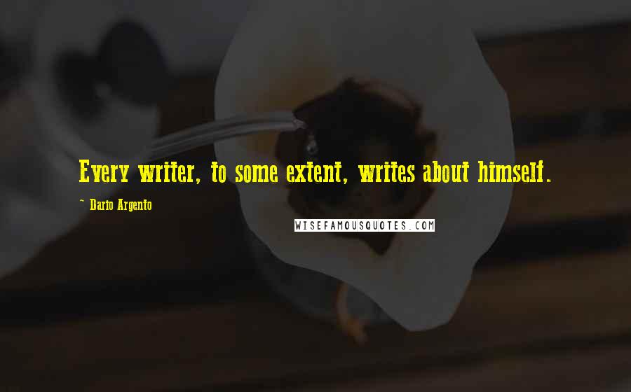 Dario Argento Quotes: Every writer, to some extent, writes about himself.