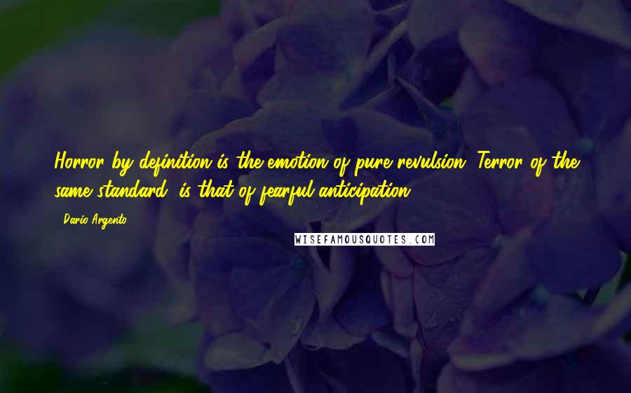 Dario Argento Quotes: Horror by definition is the emotion of pure revulsion. Terror of the same standard, is that of fearful anticipation.