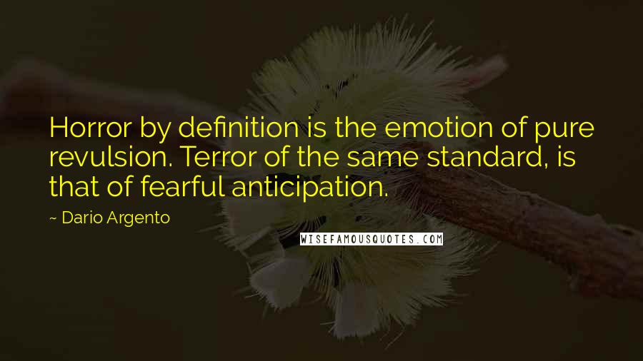 Dario Argento Quotes: Horror by definition is the emotion of pure revulsion. Terror of the same standard, is that of fearful anticipation.