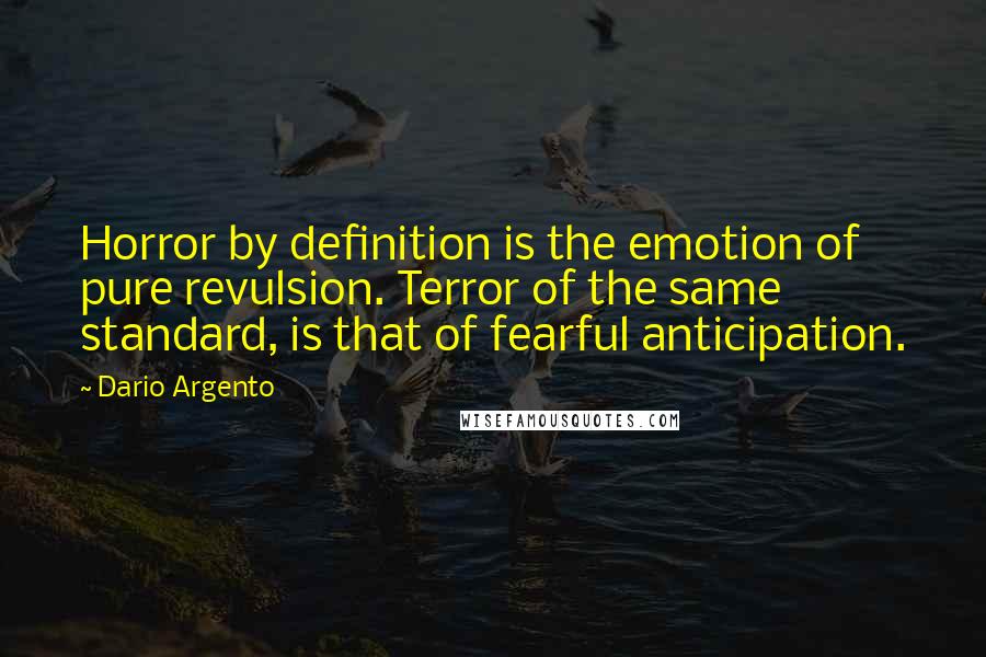 Dario Argento Quotes: Horror by definition is the emotion of pure revulsion. Terror of the same standard, is that of fearful anticipation.