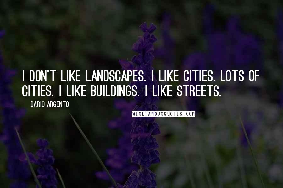 Dario Argento Quotes: I don't like landscapes. I like cities. Lots of cities. I like buildings. I like streets.
