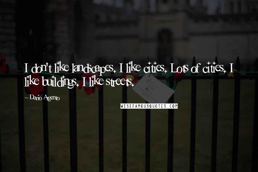 Dario Argento Quotes: I don't like landscapes. I like cities. Lots of cities. I like buildings. I like streets.