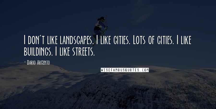 Dario Argento Quotes: I don't like landscapes. I like cities. Lots of cities. I like buildings. I like streets.