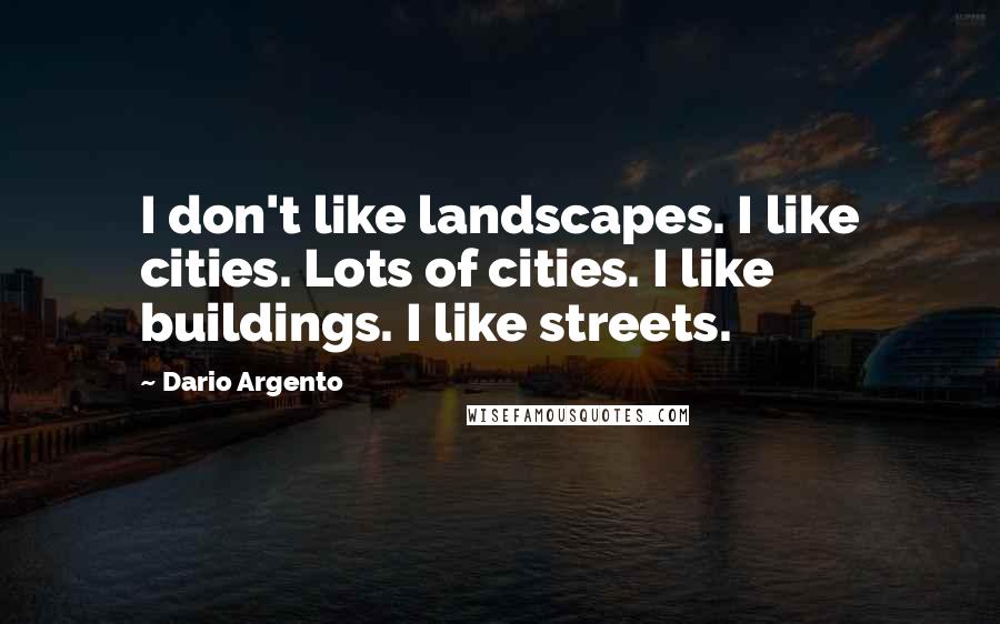 Dario Argento Quotes: I don't like landscapes. I like cities. Lots of cities. I like buildings. I like streets.
