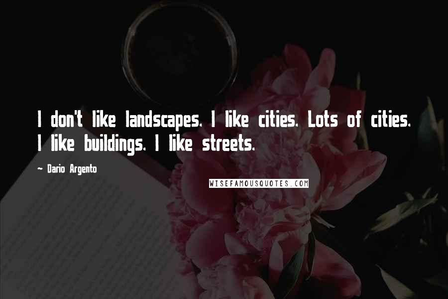 Dario Argento Quotes: I don't like landscapes. I like cities. Lots of cities. I like buildings. I like streets.