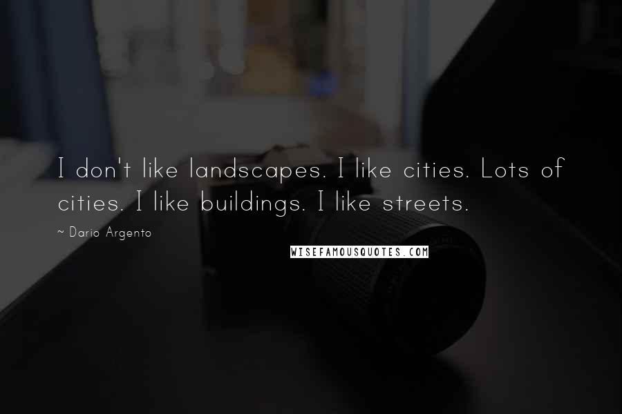 Dario Argento Quotes: I don't like landscapes. I like cities. Lots of cities. I like buildings. I like streets.