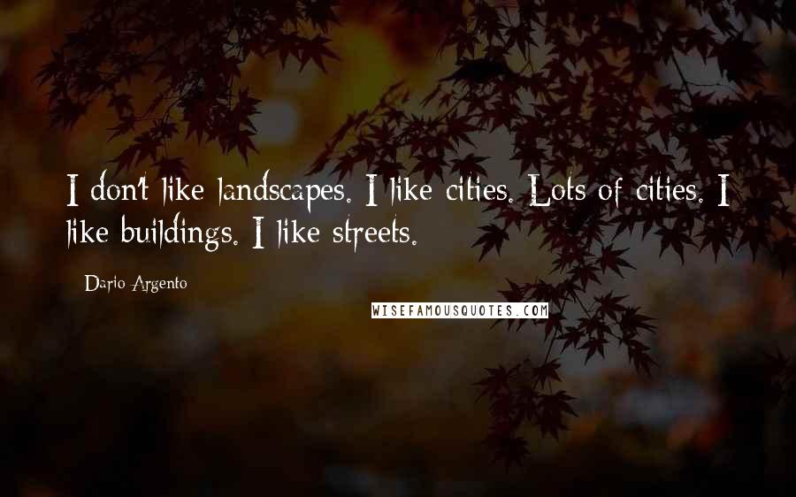 Dario Argento Quotes: I don't like landscapes. I like cities. Lots of cities. I like buildings. I like streets.