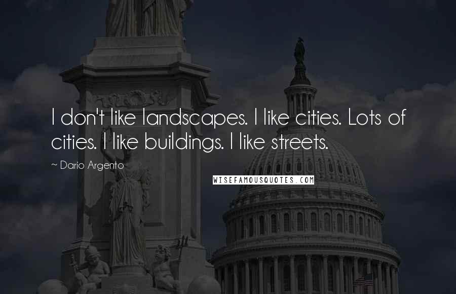 Dario Argento Quotes: I don't like landscapes. I like cities. Lots of cities. I like buildings. I like streets.