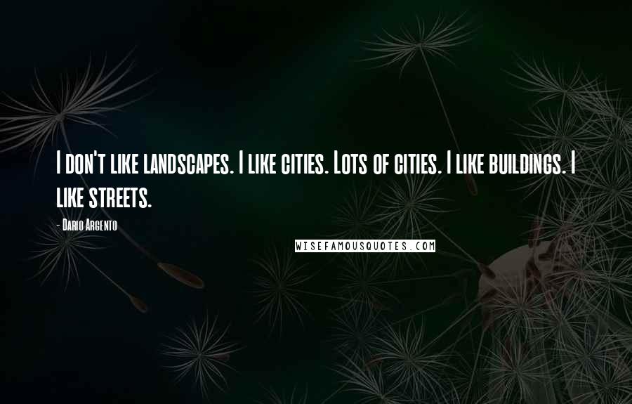 Dario Argento Quotes: I don't like landscapes. I like cities. Lots of cities. I like buildings. I like streets.