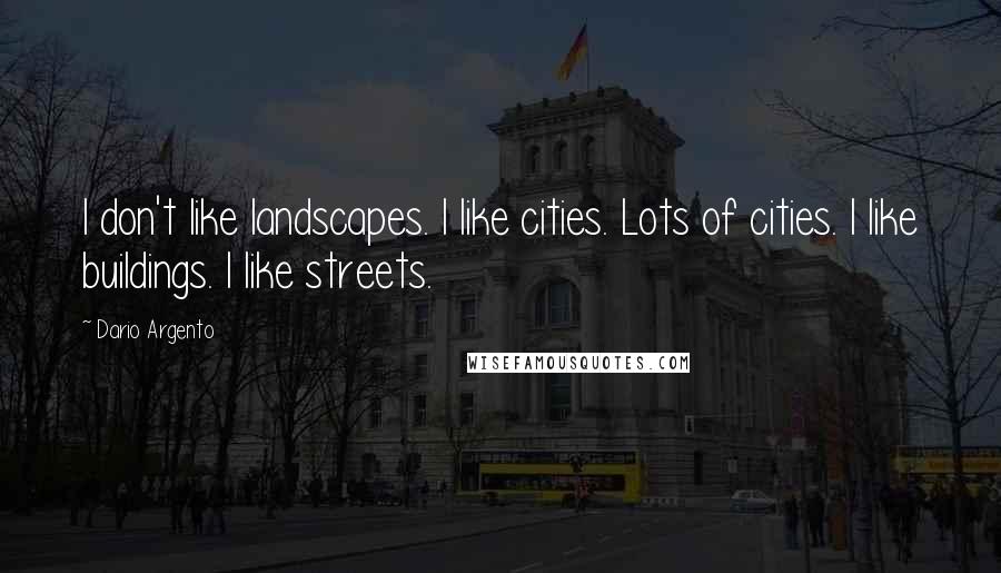Dario Argento Quotes: I don't like landscapes. I like cities. Lots of cities. I like buildings. I like streets.