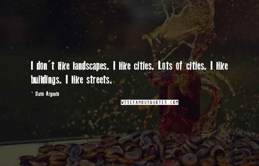 Dario Argento Quotes: I don't like landscapes. I like cities. Lots of cities. I like buildings. I like streets.