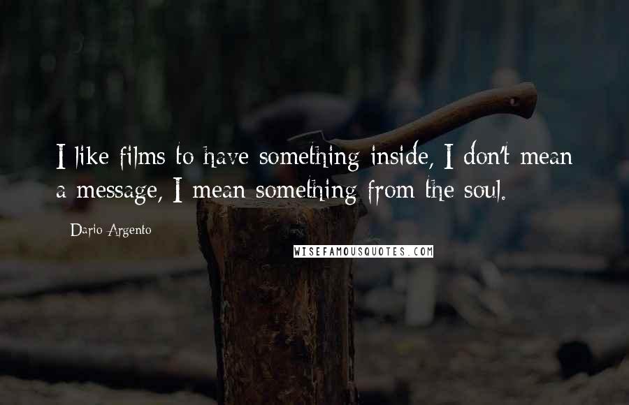 Dario Argento Quotes: I like films to have something inside, I don't mean a message, I mean something from the soul.