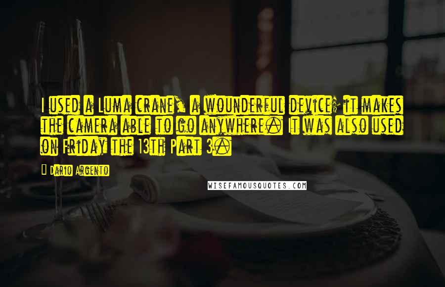 Dario Argento Quotes: I used a Luma crane, a wounderful device; it makes the camera able to go anywhere. It was also used on Friday the 13th Part 3.