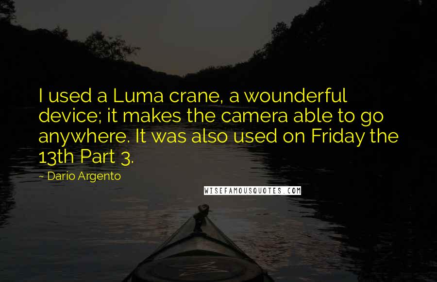 Dario Argento Quotes: I used a Luma crane, a wounderful device; it makes the camera able to go anywhere. It was also used on Friday the 13th Part 3.