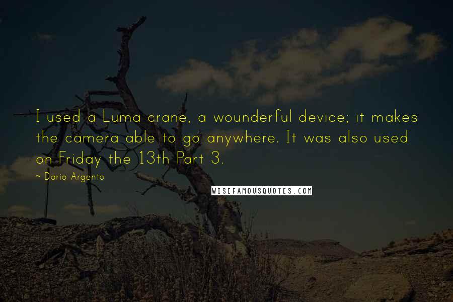 Dario Argento Quotes: I used a Luma crane, a wounderful device; it makes the camera able to go anywhere. It was also used on Friday the 13th Part 3.