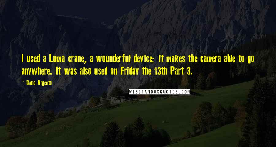 Dario Argento Quotes: I used a Luma crane, a wounderful device; it makes the camera able to go anywhere. It was also used on Friday the 13th Part 3.