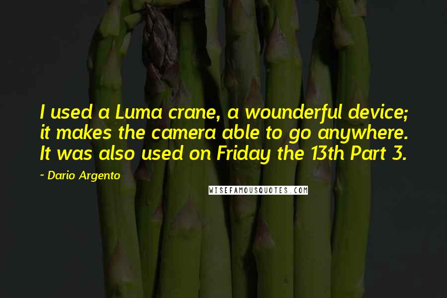 Dario Argento Quotes: I used a Luma crane, a wounderful device; it makes the camera able to go anywhere. It was also used on Friday the 13th Part 3.