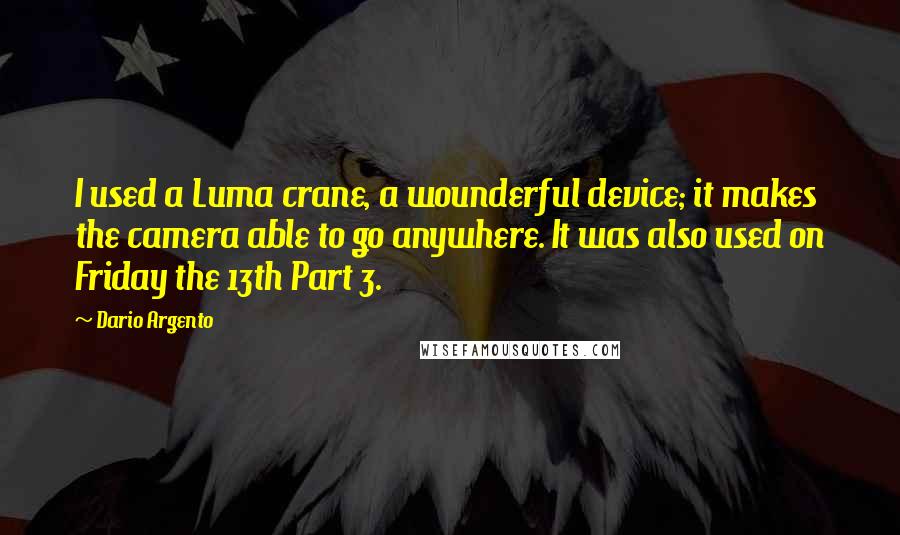 Dario Argento Quotes: I used a Luma crane, a wounderful device; it makes the camera able to go anywhere. It was also used on Friday the 13th Part 3.