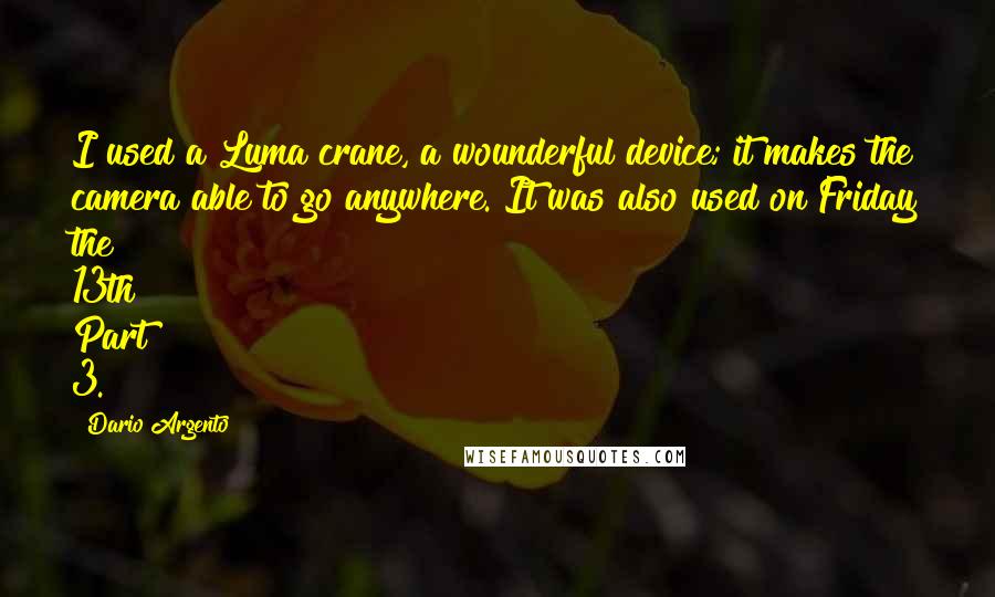 Dario Argento Quotes: I used a Luma crane, a wounderful device; it makes the camera able to go anywhere. It was also used on Friday the 13th Part 3.