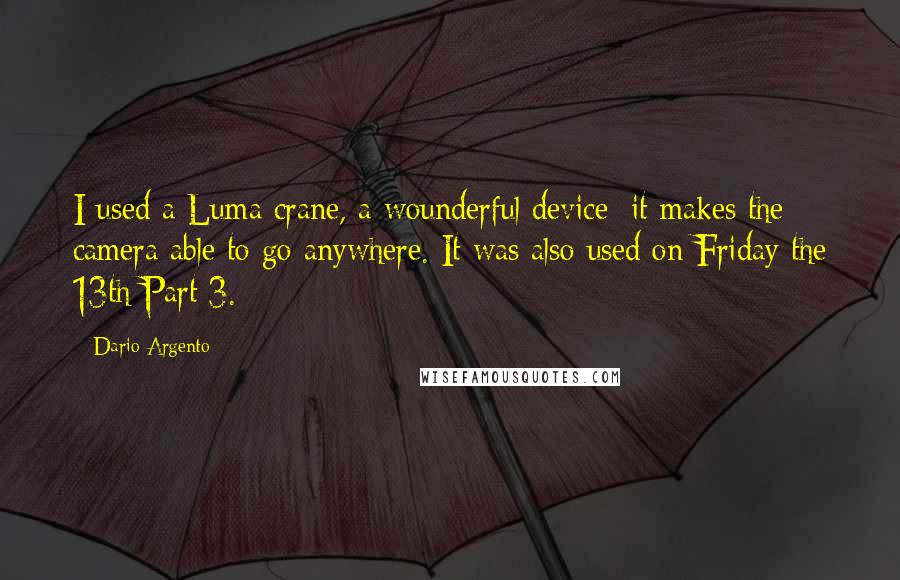 Dario Argento Quotes: I used a Luma crane, a wounderful device; it makes the camera able to go anywhere. It was also used on Friday the 13th Part 3.